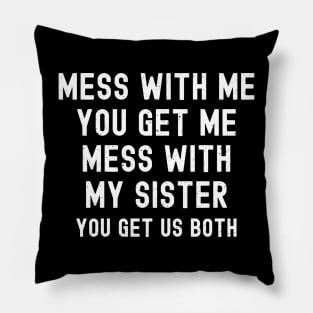 Mess with Me, You Get Me. Mess with My Sister, You Get Us Both Pillow