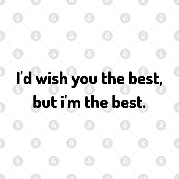 i'd wish you the best but i am the best by Serotonin