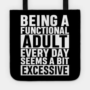 Being A Functional Adult Everyday Seems A Bit Excessive Funny Adulting Sarcastic Gift Tote