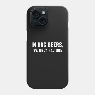 In dog beers, I've only had one. (White) Phone Case