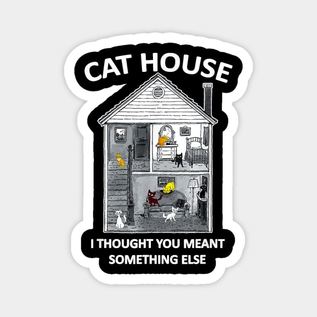 CAt HOUSE I HOUGH YOU MEAN SOMEHING ELSE FUNNY Magnet by family love forever