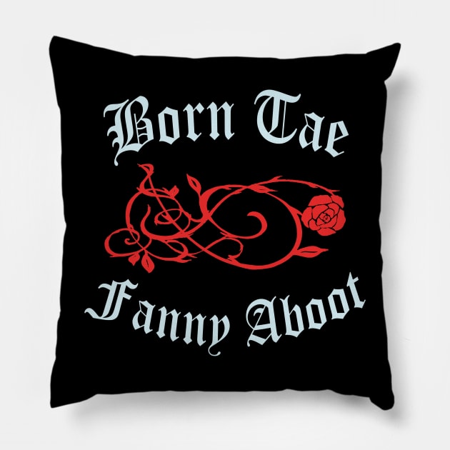 Born Tae Fanny Aboot Pillow by TimeTravellers