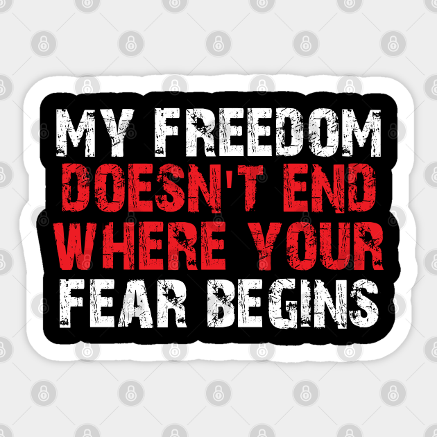 my freedom doesn t end where your fear begins