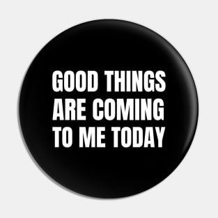 Good Things Are Coming To Me Today Pin