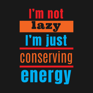 I'm not lazy, I'm just conserving energy T-Shirt