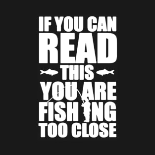 you are fishing too close T-Shirt