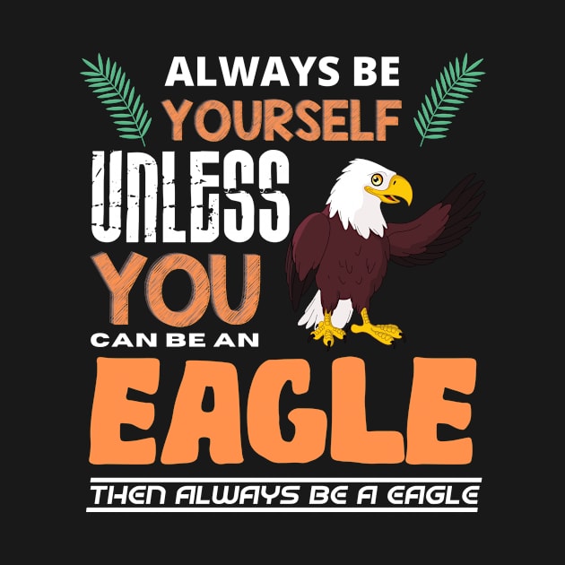 Always Be Yourself Unless You Can Be An Eagle by Intuitive_Designs0