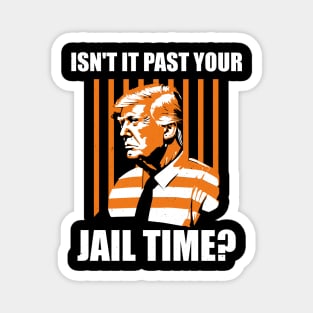 Funny Sarcastic Trump 2024 election Isn't It Past Your Jail Time? Magnet