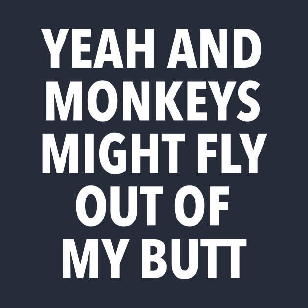 Yeah and Monkeys might fly out of my butt by dumbshirts