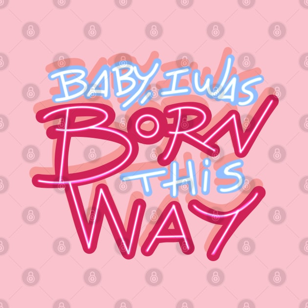 BABY I WAS BORN THIS WAY by MAYRAREINART