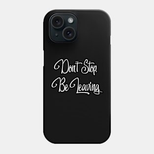 Don't Stop. Be Leaving. Phone Case