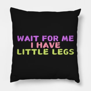 wait for me i have little legs Pillow