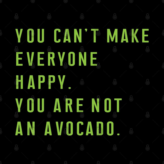 You Can't Make Everyone Happy You Are Not An Avocado. by meowstudio