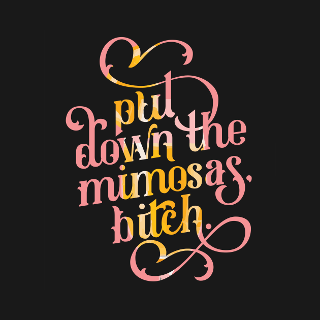 Put Down the Mimosas, Bitch by polliadesign