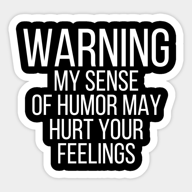 Warning my sense of humor may hurt your feelings - Warning My Sense Of Humor May Hurt Your - Sticker | TeePublic Warning my sense of humor may hurt your feelings - Warning My Sense Of Humor May Hurt Your - Sticker | TeePublic