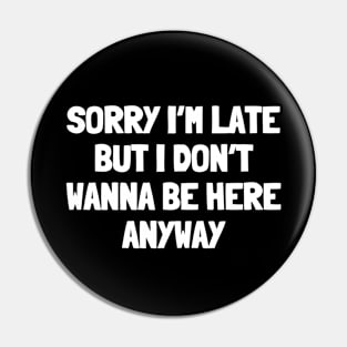 Sorry i'm late but i don't wanna be here anyway Pin