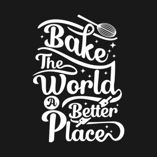 You Bake The World A Better Place / baking quotes T-Shirt