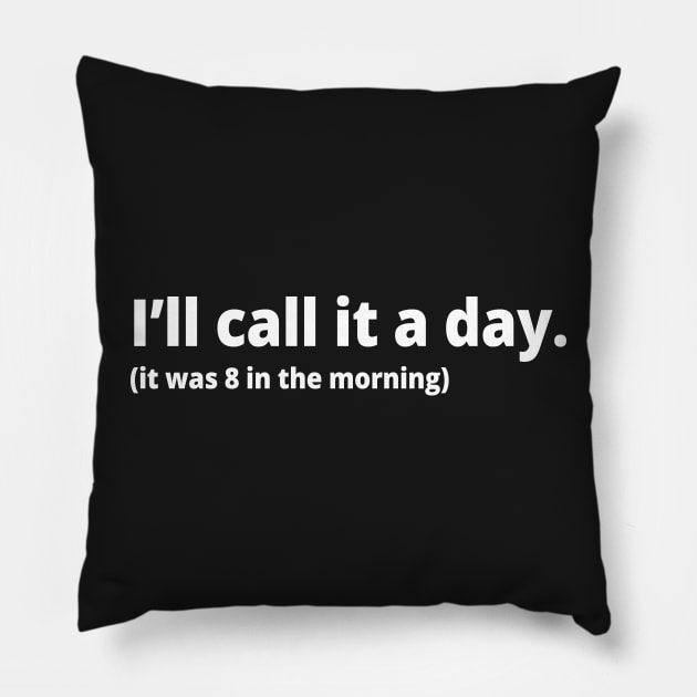 I'll call it a day. (it was 8 in the morning) Pillow by WittyChest