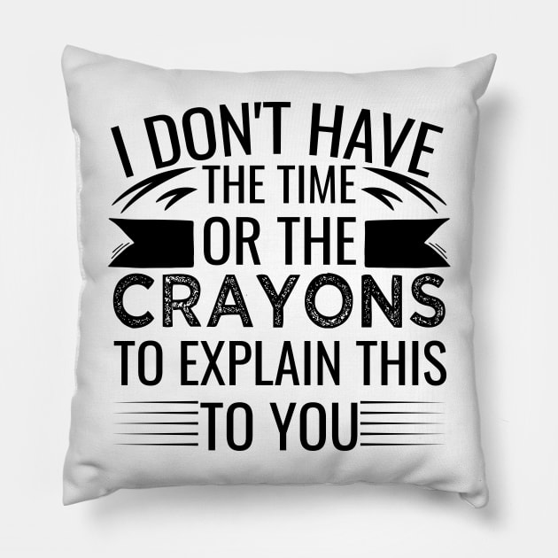 I Don't Have The Time Or The Crayons to Explain This to You sarcasm Pillow by greatnessprint