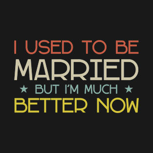 I Used To Be Married But I'm Much Better Now saying T-Shirt