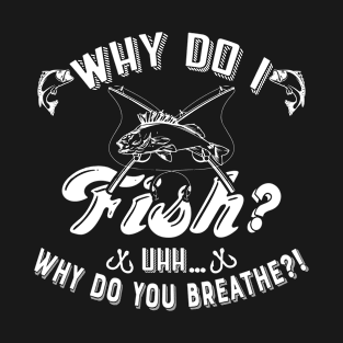 Why Do I Fish... T-Shirt