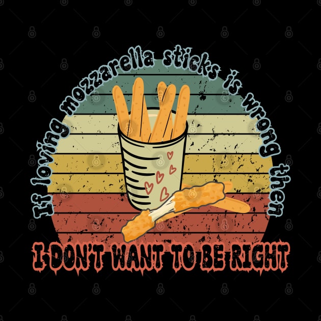 I don't want to be right - Funny Mozzarella Sticks food lover funny saying by Prints.Berry