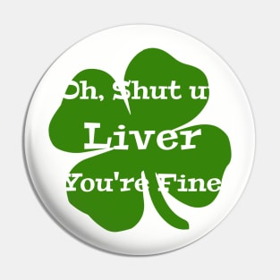 Oh, Shut Up Liver You're Fine St Patrick's Day Pin