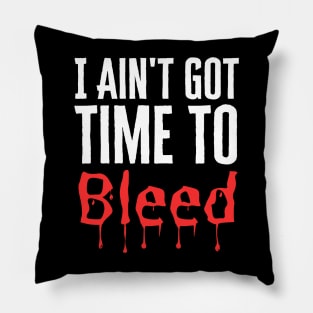I Ain't Got Time To Bleed Pillow