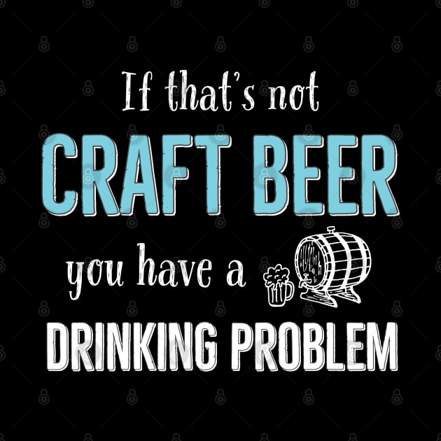 If That’s Not Craft Beer You Have A Drinking Problem by DB Teez and More