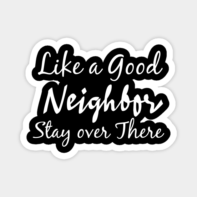 Like a good neighbor stay over there Magnet by T-shirtlifestyle