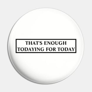 Todaying for today Gift Sarcastic Pin