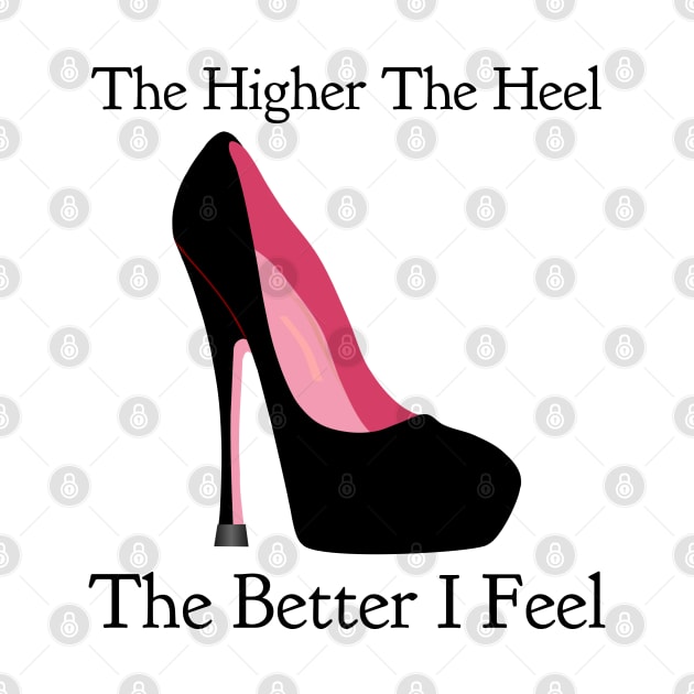 The Higher The Heel The Better I Feel by CasualTeesOfFashion