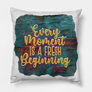 Every Moment Is A Fresh Beginning Pillow