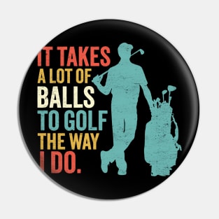 It Takes A Lot Of Balls To Golf The Way I Do - Funny Golfing Pin