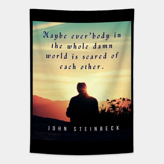 John Steinbeck quote: Maybe ever'body in the whole damn world is scared of each other. Tapestry by artbleed