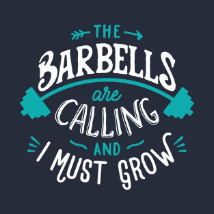 The Barbells Are Calling And I Must Grow T-Shirt