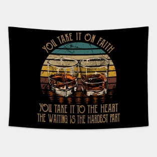 You Take It On Faith, You Take It To The Heart The Waiting Is The Hardest Part Quotes Whiskey Cups Tapestry