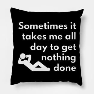 Sometimes it takes me all day to get nothing done Pillow