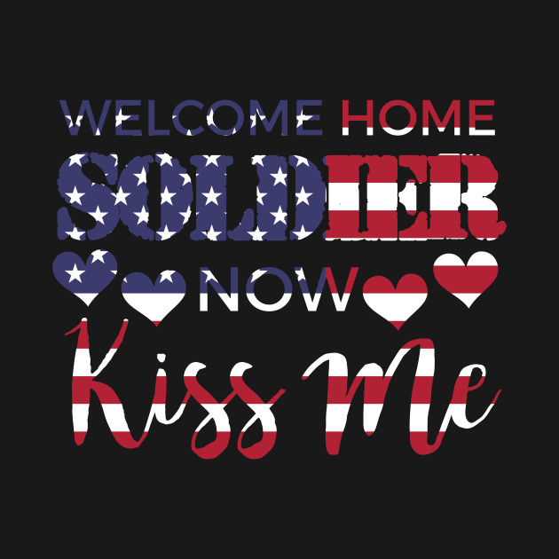 Welcome Home Soldier Now Kiss Me Usa Flag Patriotic Usa Military Family T Shirt Teepublic,Vase Home Decor Png