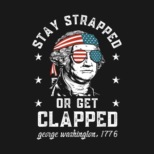 Stay strapped or get clapped, George Washington,4th of July T-Shirt by tshirtQ8