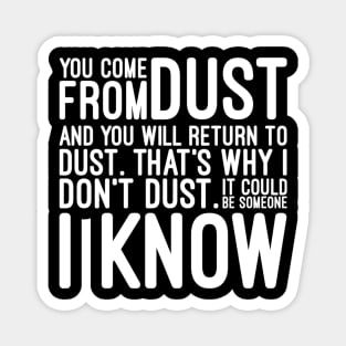 You Come From Dust And You Will Return To Dust That's Why I Don't Dust It Could Be Someone I Know - Funny Sayings Magnet