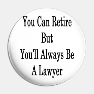 You Can Retire But You'll Always Be A Lawyer Pin