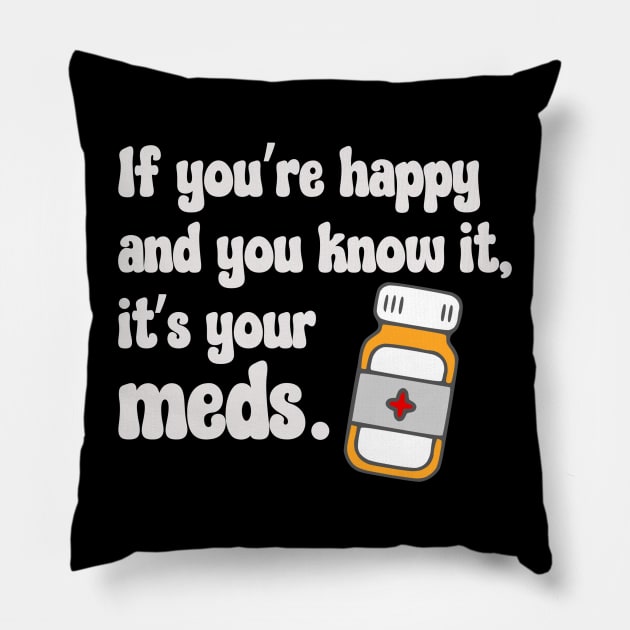 If You're Happy And You Know It, It's Your Meds (white) Pillow by KayBee Gift Shop