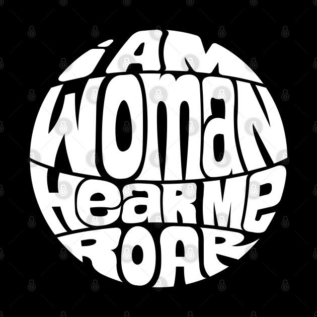 I Am Woman Hear Me Roar - WHITE by axemangraphics