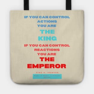 If you can control actions you are the king, if you can control reactions you are the emperor. King H Ironson What is real clothing Brand. A beautiful design with a quote from King H. Ironson.. Tote