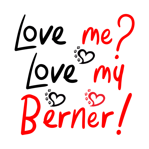 Love Me Love My Bernese Mountain Dog LOVE! Especially for Berner Dog Lovers! by rs-designs