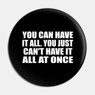 You can have it all. You just can't have it all at once Pin