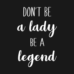 Don't Be A Lady Be A Legend T-Shirt