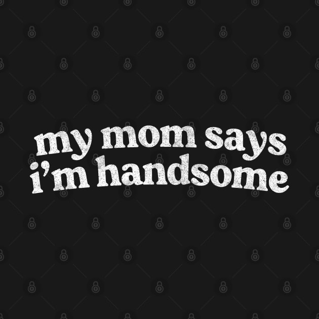 My Mom Says I'm Handsome by DankFutura