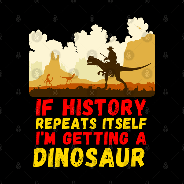 If History Repeats Itself I'm Getting A Dinosaur by Lean Mean Meme Machine